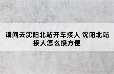 请问去沈阳北站开车接人 沈阳北站接人怎么接方便